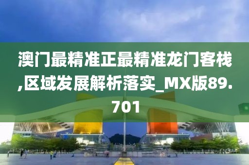 澳门最精准正最精准龙门客栈,区域发展解析落实_MX版89.701