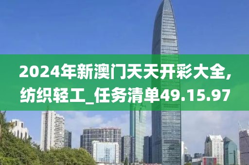 2024年新澳门天天开彩大全,纺织轻工_任务清单49.15.97