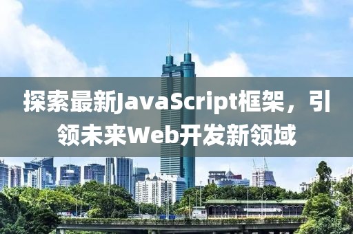 探索最新JavaScript框架，引领未来Web开发新领域