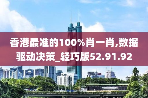 香港最准的100%肖一肖,数据驱动决策_轻巧版52.91.92