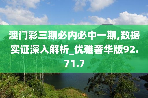澳门彩三期必内必中一期,数据实证深入解析_优雅奢华版92.71.7