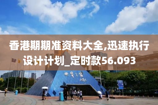 香港期期准资料大全,迅速执行设计计划_定时款56.093