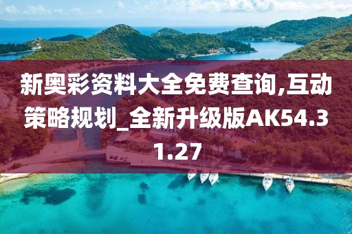 新奥彩资料大全免费查询,互动策略规划_全新升级版AK54.31.27