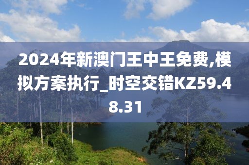 2024年新澳门王中王免费,模拟方案执行_时空交错KZ59.48.31
