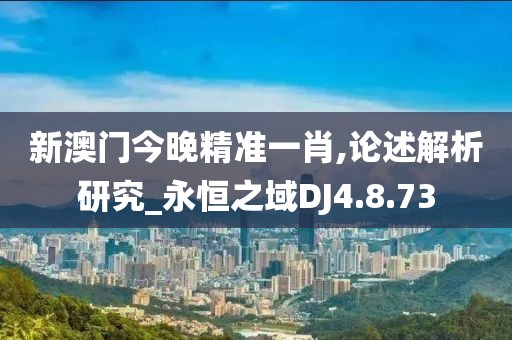 新澳门今晚精准一肖,论述解析研究_永恒之域DJ4.8.73