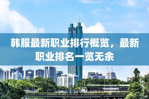 韩服最新职业排行概览，最新职业排名一览无余