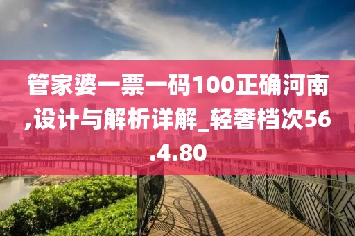 管家婆一票一码100正确河南,设计与解析详解_轻奢档次56.4.80
