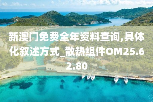新澳门免费全年资料查询,具体化叙述方式_散热组件OM25.62.80
