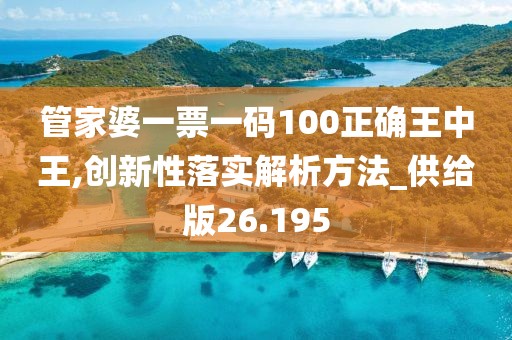 管家婆一票一码100正确王中王,创新性落实解析方法_供给版26.195