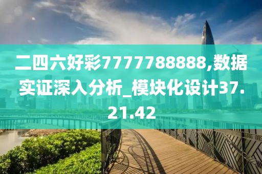 二四六好彩7777788888,数据实证深入分析_模块化设计37.21.42