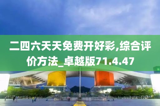 二四六天天免费开好彩,综合评价方法_卓越版71.4.47
