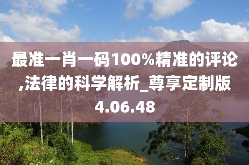 最准一肖一码100%精准的评论,法律的科学解析_尊享定制版4.06.48