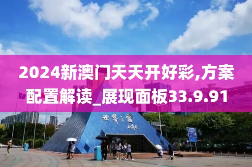 2024新澳门天天开好彩,方案配置解读_展现面板33.9.91