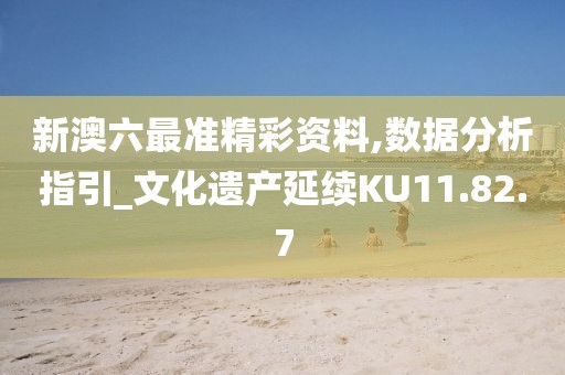 新澳六最准精彩资料,数据分析指引_文化遗产延续KU11.82.7
