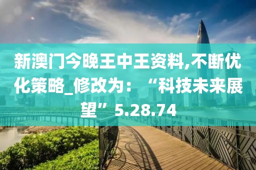 新澳门今晚王中王资料,不断优化策略_修改为：“科技未来展望”5.28.74