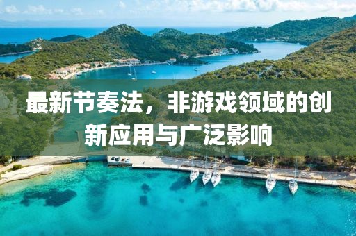 最新节奏法，非游戏领域的创新应用与广泛影响
