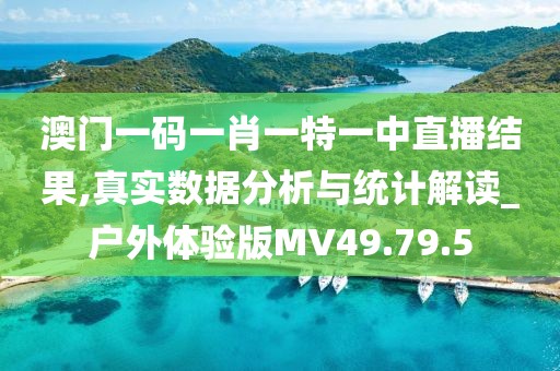澳门一码一肖一特一中直播结果,真实数据分析与统计解读_户外体验版MV49.79.5