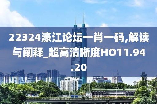 22324濠江论坛一肖一码,解读与阐释_超高清晰度HO11.94.20