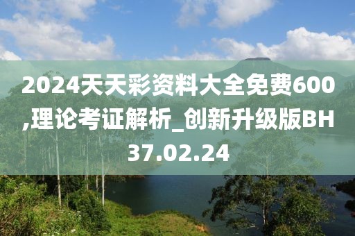 2024天天彩资料大全免费600,理论考证解析_创新升级版BH37.02.24