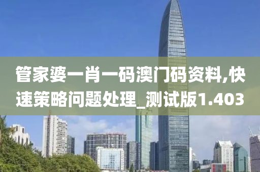 管家婆一肖一码澳门码资料,快速策略问题处理_测试版1.403