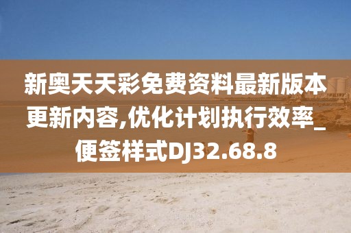 新奥天天彩免费资料最新版本更新内容,优化计划执行效率_便签样式DJ32.68.8