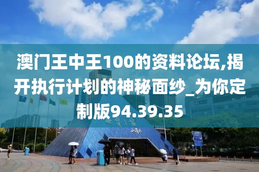 澳门王中王100的资料论坛,揭开执行计划的神秘面纱_为你定制版94.39.35