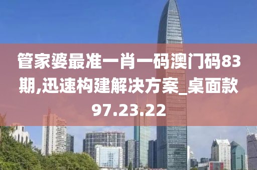管家婆最准一肖一码澳门码83期,迅速构建解决方案_桌面款97.23.22