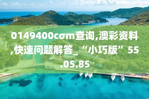 0149400cσm查询,澳彩资料,快速问题解答_“小巧版”55.05.85