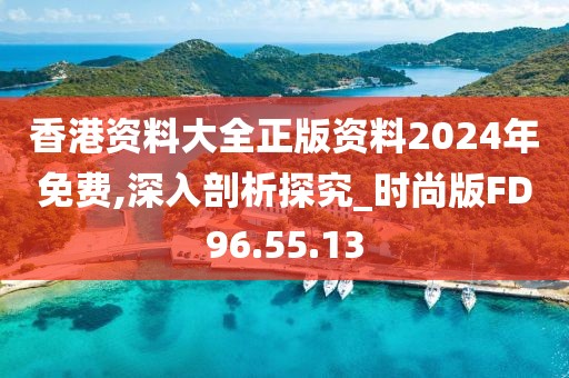 香港资料大全正版资料2024年免费,深入剖析探究_时尚版FD96.55.13