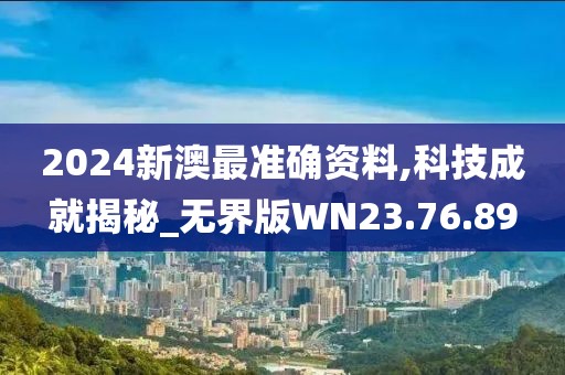 2024新澳最准确资料,科技成就揭秘_无界版WN23.76.89