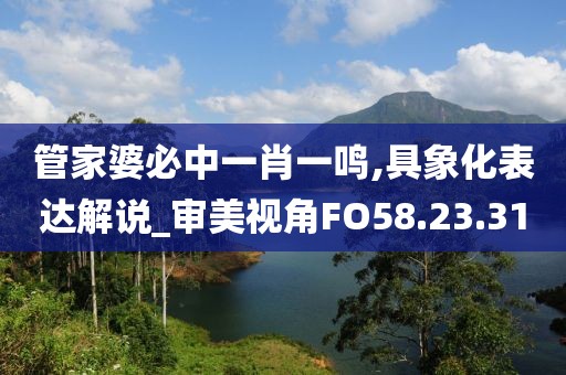 管家婆必中一肖一鸣,具象化表达解说_审美视角FO58.23.31