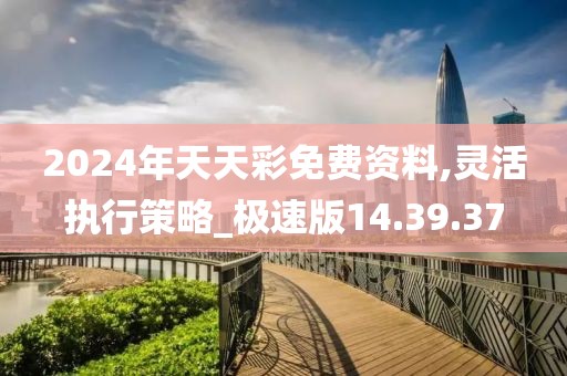 2024年天天彩免费资料,灵活执行策略_极速版14.39.37