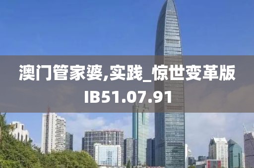 澳门管家婆,实践_惊世变革版IB51.07.91