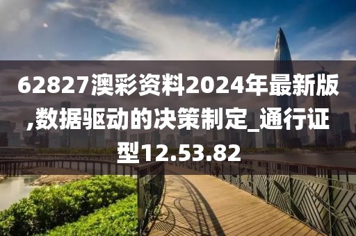 62827澳彩资料2024年最新版,数据驱动的决策制定_通行证型12.53.82