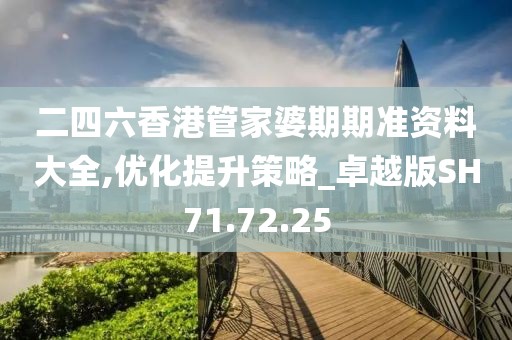 二四六香港管家婆期期准资料大全,优化提升策略_卓越版SH71.72.25