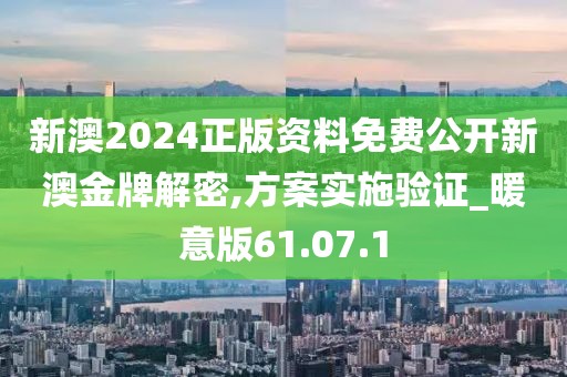 新澳2024正版资料免费公开新澳金牌解密,方案实施验证_暖意版61.07.1