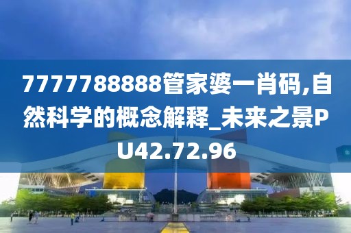 7777788888管家婆一肖码,自然科学的概念解释_未来之景PU42.72.96