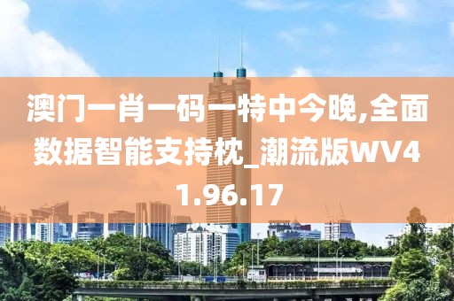 澳门一肖一码一特中今晚,全面数据智能支持枕_潮流版WV41.96.17