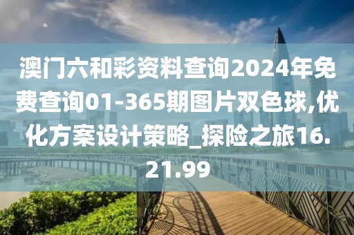 澳门六和彩资料查询2024年免费查询01-365期图片双色球,优化方案设计策略_探险之旅16.21.99