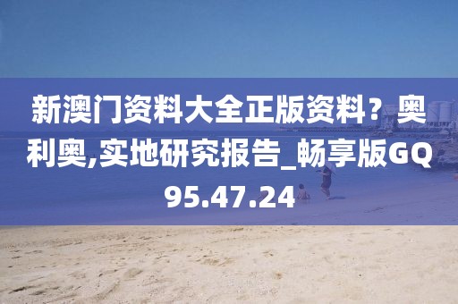 新澳门资料大全正版资料？奥利奥,实地研究报告_畅享版GQ95.47.24