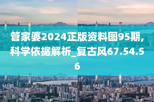 管家婆2024正版资料图95期,科学依据解析_复古风67.54.56