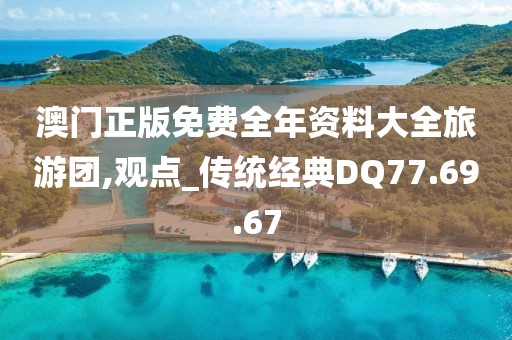 澳门正版免费全年资料大全旅游团,观点_传统经典DQ77.69.67