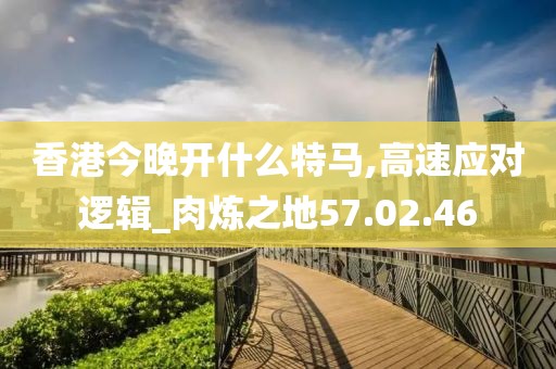 香港今晚开什么特马,高速应对逻辑_肉炼之地57.02.46