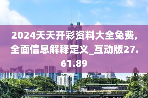 2024天天开彩资料大全免费,全面信息解释定义_互动版27.61.89