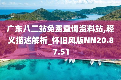 广东八二站免费查询资料站,释义描述解析_怀旧风版NN20.87.51