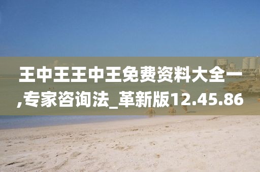 王中王王中王免费资料大全一,专家咨询法_革新版12.45.86