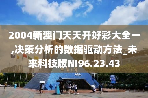 2004新澳门天天开好彩大全一,决策分析的数据驱动方法_未来科技版NI96.23.43