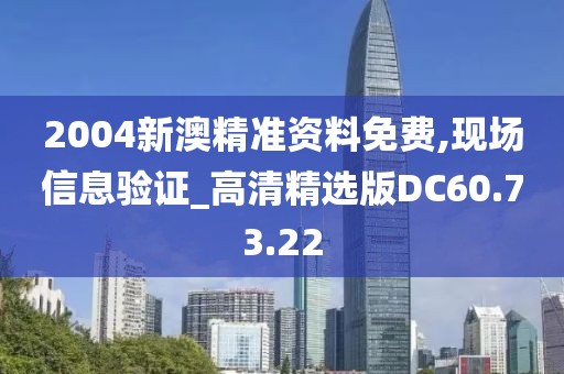 2004新澳精准资料免费,现场信息验证_高清精选版DC60.73.22