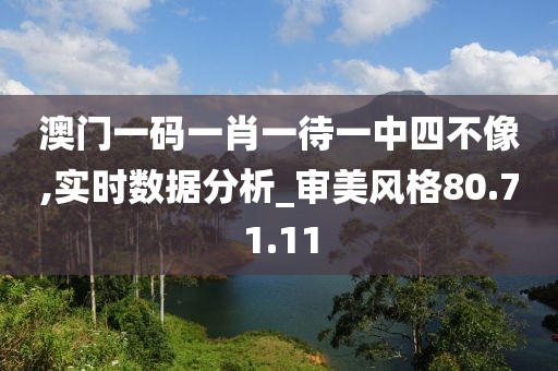 澳门一码一肖一待一中四不像,实时数据分析_审美风格80.71.11