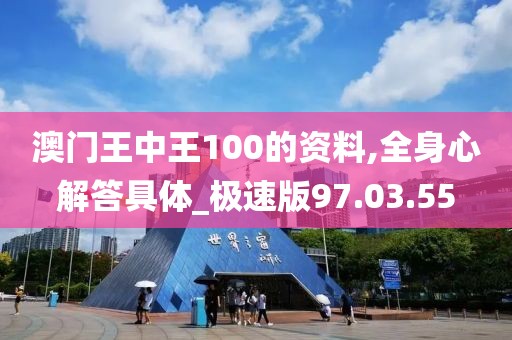 澳门王中王100的资料,全身心解答具体_极速版97.03.55